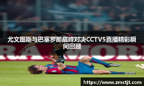 尤文图斯与巴塞罗那巅峰对决CCTV5直播精彩瞬间回顾
