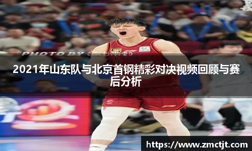 2021年山东队与北京首钢精彩对决视频回顾与赛后分析