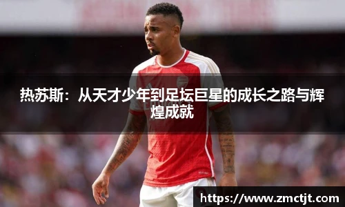 热苏斯：从天才少年到足坛巨星的成长之路与辉煌成就